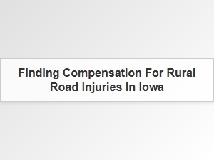 Seeking Compensation for Rural Road Injuries in Iowa