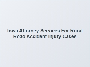 Iowa Attorney Services for Rural Road Accident Injuries
