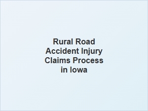 Navigating the Rural Road Accident Injury Claims Process in Iowa