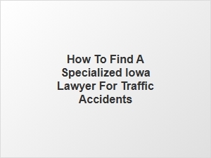 How to Find a Specialized Iowa Lawyer for Traffic Accidents