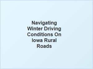 Navigating Winter Driving on Iowa's Rural Roads Safely